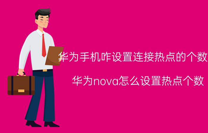 华为手机咋设置连接热点的个数啊 华为nova怎么设置热点个数？